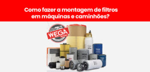 Leia mais sobre o artigo Como fazer a montagem de filtros em máquinas e caminhões? A Wega e explica!