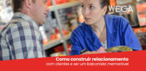 Leia mais sobre o artigo Como construir relacionamento com clientes e ser um balconista memorável